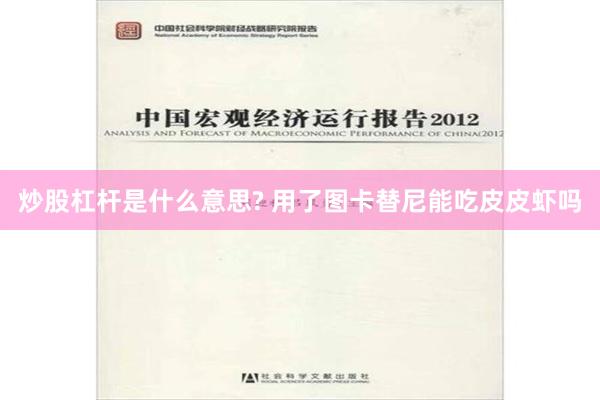 炒股杠杆是什么意思? 用了图卡替尼能吃皮皮虾吗