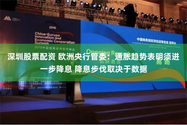 深圳股票配资 欧洲央行管委：通胀趋势表明须进一步降息 降息步伐取决于数据