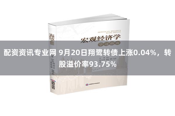 配资资讯专业网 9月20日翔鹭转债上涨0.04%，转股溢价率93.75%