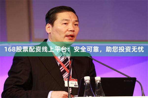 168股票配资线上平台：安全可靠，助您投资无忧