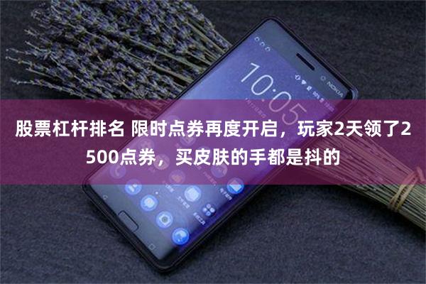 股票杠杆排名 限时点券再度开启，玩家2天领了2500点券，买皮肤的手都是抖的
