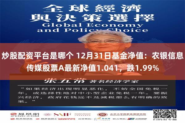 炒股配资平台是哪个 12月31日基金净值：农银信息传媒股票A最新净值1.041，跌1.99%