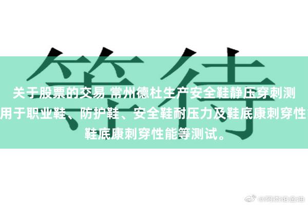 关于股票的交易 常州德杜生产安全鞋静压穿刺测试仪 主要用于职业鞋、防护鞋、安全鞋耐压力及鞋底康刺穿性能等测试。