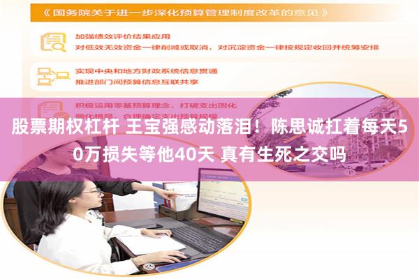 股票期权杠杆 王宝强感动落泪！陈思诚扛着每天50万损失等他40天 真有生死之交吗