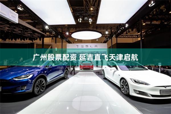 广州股票配资 延吉直飞天津启航