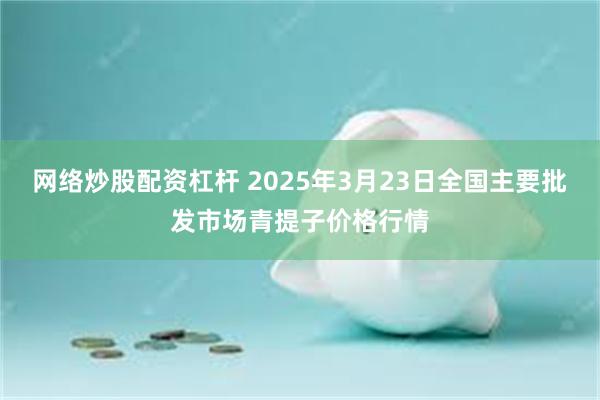 网络炒股配资杠杆 2025年3月23日全国主要批发市场青提子价格行情