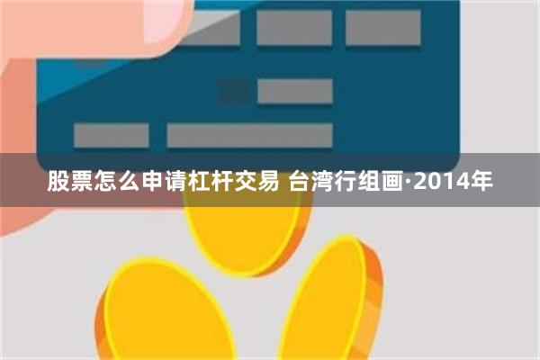 股票怎么申请杠杆交易 台湾行组画·2014年