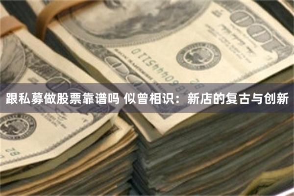 跟私募做股票靠谱吗 似曾相识：新店的复古与创新
