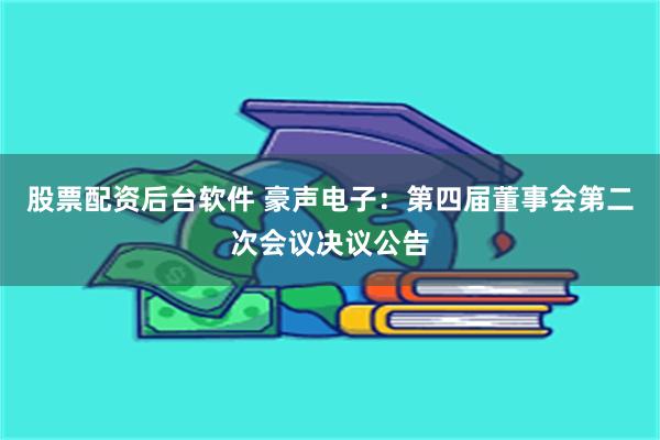 股票配资后台软件 豪声电子：第四届董事会第二次会议决议公告