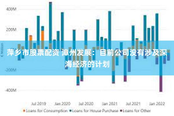 萍乡市股票配资 漳州发展：目前公司没有涉及深海经济的计划