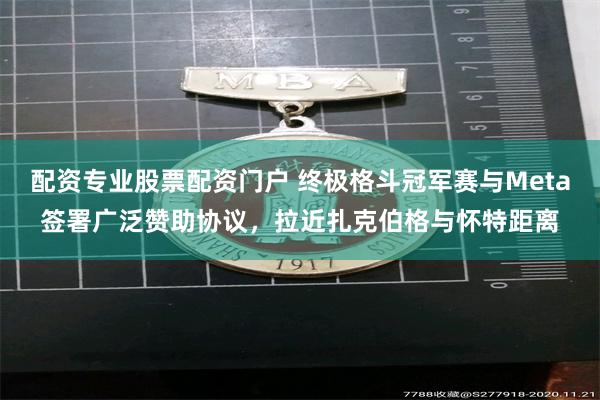 配资专业股票配资门户 终极格斗冠军赛与Meta签署广泛赞助协议，拉近扎克伯格与怀特距离