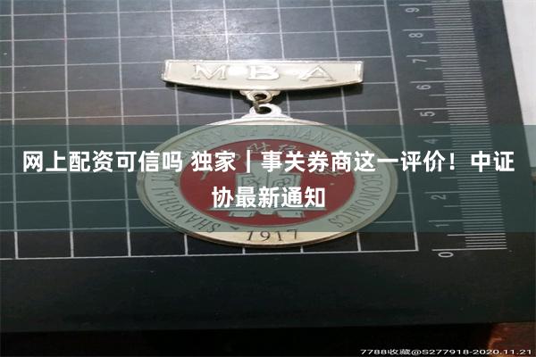 网上配资可信吗 独家｜事关券商这一评价！中证协最新通知