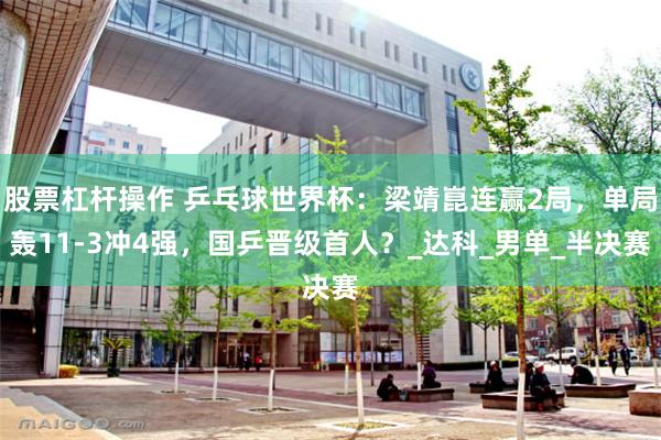 股票杠杆操作 乒乓球世界杯：梁靖崑连赢2局，单局轰11-3冲4强，国乒晋级首人？_达科_男单_半决赛