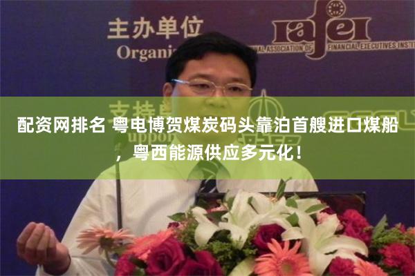 配资网排名 粤电博贺煤炭码头靠泊首艘进口煤船，粤西能源供应多元化！