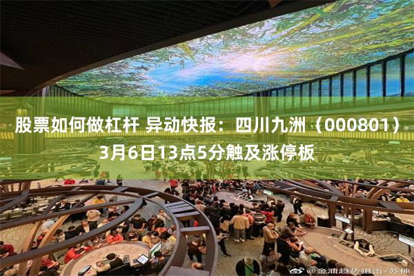 股票如何做杠杆 异动快报：四川九洲（000801）3月6日13点5分触及涨停板