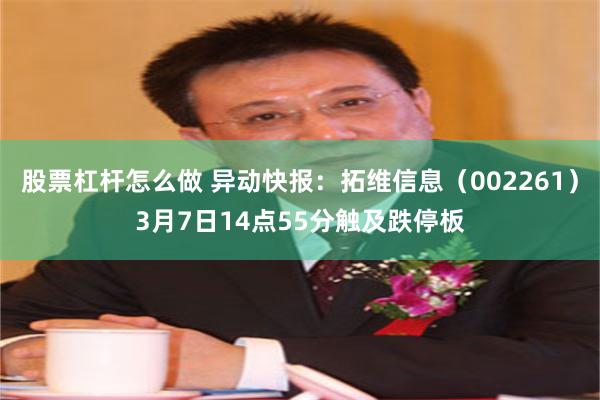 股票杠杆怎么做 异动快报：拓维信息（002261）3月7日14点55分触及跌停板