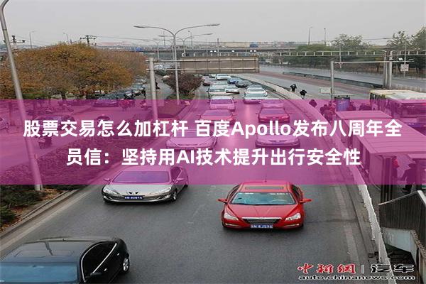 股票交易怎么加杠杆 百度Apollo发布八周年全员信：坚持用AI技术提升出行安全性
