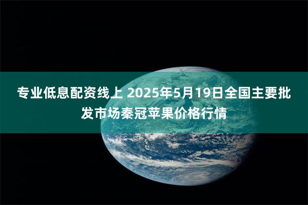 专业低息配资线上 2025年5月19日全国主要批发市场秦冠苹果价格行情