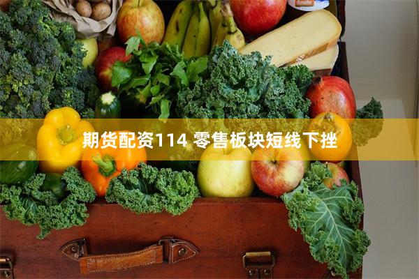 期货配资114 零售板块短线下挫