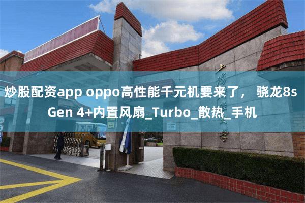 炒股配资app oppo高性能千元机要来了， 骁龙8s Gen 4+内置风扇_Turbo_散热_手机