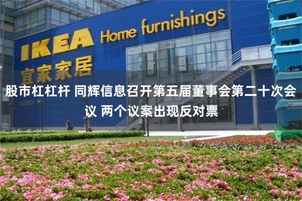 股市杠杠杆 同辉信息召开第五届董事会第二十次会议 两个议案出现反对票
