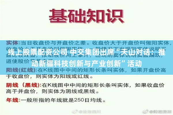 线上股票配资公司 中交集团出席“天山对话：推动新疆科技创新与产业创新”活动
